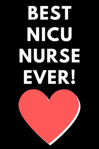 Best NICU Nurse Ever: Neonatal Intensive Care Unit (NICU) Nurse Gift / Perfect Nurse Gift for Women, Men, Graduating Nursing Students, Retired Nurses, ... Birthday, Appreciation (Notebook / Journal)