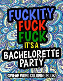 Fuckity Fuck Fuck It's A Bachelorette Party Swear Word Coloring Book: A Naughty Bachelorette Party Gift For Brides Maids