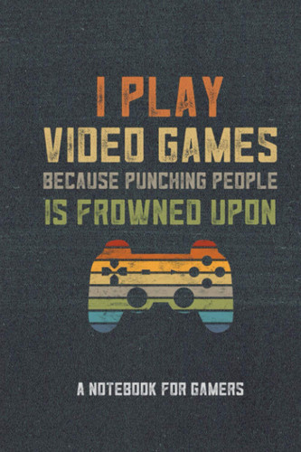 I Play Video Games Because Punching People Is Frowned Upon A Notebook For Gamers: Retro Video Game Lover Gifts Funny Video Game Notebook For School