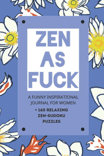 Zen As Fuck - A Funny Inspirational Journal For Women + 160 Relaxing Zen-Sudoku Puzzles A Funny Swearing Journal Gift For Women, Hilarious Cussing Notebook Diary for Women, Girls, Girlfriend, Wife, Co-Worker, Filled with Cursing, Cussing, Profanity