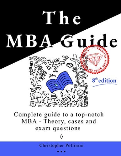 The MBA Guide Complete Guide to a Top Notch MBA - Theory, Cases and Exam Questions