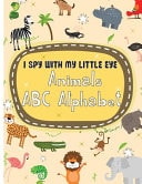 I Spy with My Little Eye Animals ABC: Alphabet Simple and Funny Guessing Game Book for Kids, Toddlers, Preschool and Kindergartners