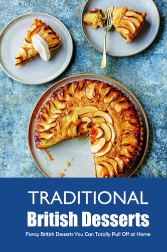 Traditional British Desserts: Fancy British Desserts You Can Totally Pull Off at Home: Quick, Easy, British Desserts in Under 30 Minutes