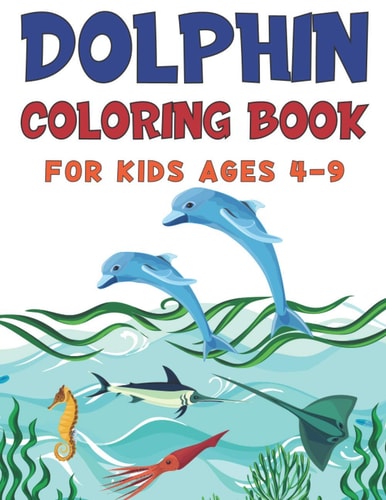 Dolphin Coloring Book For Kids Ages 4-9: Creative Coloring Book Full Of Stunning Picture Of Dolphins, Perfect Coloring Book For Stress Free And Relaxation, Great Birthday Gift Idea For Girls
