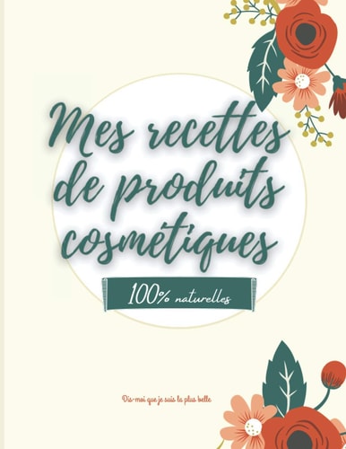 Mes recettes de produits cosmétiques - 100% naturelles: 100 fiches beauté à remplir - carnet pour noter vos recettes de produits cosmétiques bio fait ... bio -DIY - produits naturel (French Edition)