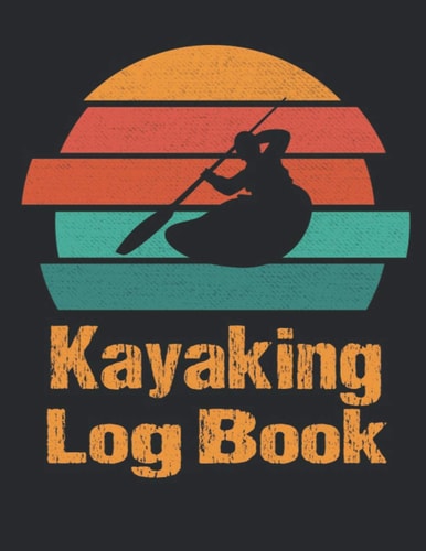Kayaking Log Book: Kayaker's LogBook Kayak Float Log Journal Scrapbook to Record Details of Kayaking Adventures