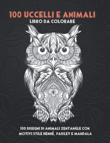 100 uccelli e animali - Libro da colorare - 100 disegni di animali Zentangle con motivi stile henné, Paisley e Mandala (Italian Edition)