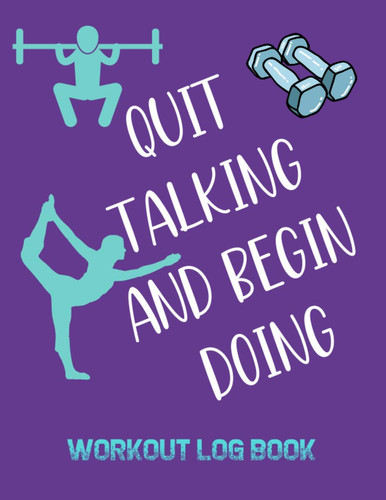 Quit Talking And Begin Doing: Workout Log Book; An Easy To Use Journal To Keep Track Of Your Training Progress For Men And Women