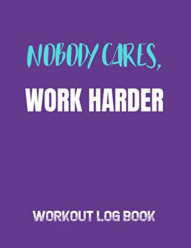 Nobody Cares Work Harder: Workout Log Book; An Easy To Use Journal To Keep Track Of Your Training Progress For Men And Women