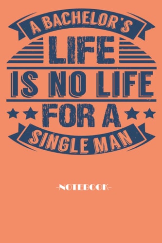 A bachelor’s life is no life for a single man, Soft Cover, (6 x 9) Notebook journal: Scratch pad 110 pages Inspirational, Funny Quote on Elegant Cover ... representatives colleagues and supervi