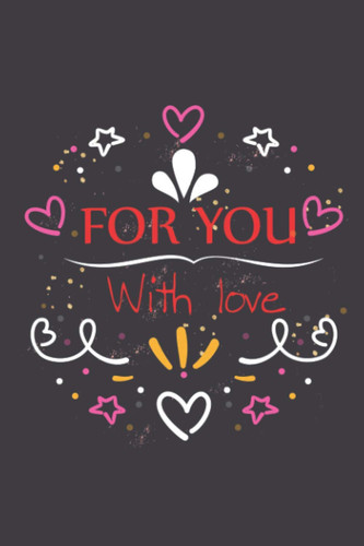 For You with Love Notebook: Valentine's Day Notebook Gift For Her - Valentine Gifts For Mom, Wife, Daughter, Kids, Girls, and More perfect Gifts, 6" x 9", 100 pages