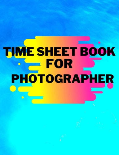 Time Sheet Book For Photographer: Blue Time | Work Hours Log, Notebook, Work Hours Monitor - Big Employee Time Record, Inch; 8.5 * 11/120 pages