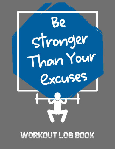 Be Greater Than Your Excuses: Workout Log Book; An Easy To Use Journal To Keep Track Of Your Training Progress For Men And Women