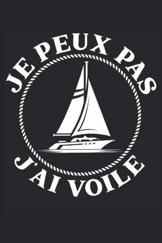 Je Peux Pas J'Ai Voile: Voile pour ordinateur portable |Tour de voile Agenda |Journal pour les marins |Journal de bord du capitaine |Cadeau pour les marins sportifs (French Edition)