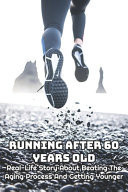 Running After 60 Years Old: Real-Life Story about Beating the Aging Process and Getting Younger Old Runner Training