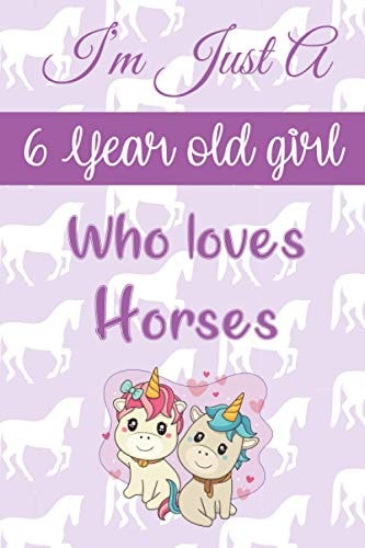 I'm Just A 6 Year Old Girl Who Loves Horses: Lined Notebook/Journal Birthday Gift