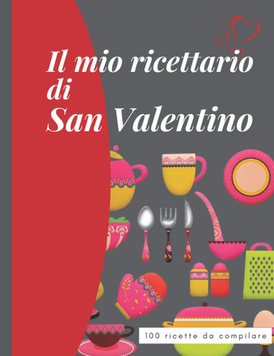 Il mio ricettario di San Valentino 100 ricette da compilare: Libro facile da compilare per annotare tutte le vostre ricette preferite . Regalo ideale ... per gli innamorati e di più (Italian Edition)