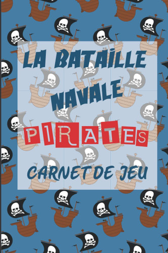 La Bataille Navale des Pirates - Carnet de Jeu: Cahier d’activité avec 100 parties pour jouer en voyage au jeu mythique, pour adulte et enfant - Petit format 6x9’’ (French Edition)