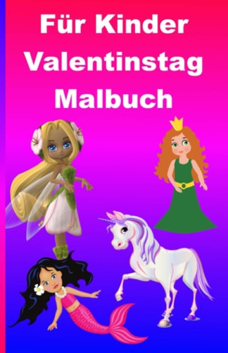 Für Kinder Valentinstag Malbuch: Das Ausmalbuch für alle Kinder. Mit Feen, Einhörnern, Elfen, Prinzessinnen, Meerjungfrauen und Pferde. (German Edition)