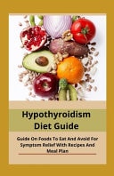 Hypothyroidism Diet Guide Guide On Foods To Eat And Avoid For Symptom Relief With Recipes And Meal Plan
