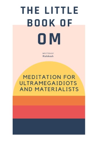 The Little Book of Om Meditation for Ultramegaidiots and Materialists