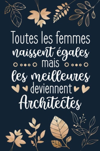 Toutes Les Femmes Naissent Égales Mais Les Meilleures Deviennent Architectes: Architecte Cadeau Original: Carnet De Notes Ligné Drôle Pour Collègue, ... Fête des mères, Fin d'année (French Edition)