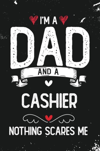 I'm A Dad And A Cashier Nothing Scares Me: Funny Blank Lined Journal/Notebook for Cashier Dad, Perfect Cashier Gifts for Men, Birthday, Appreciation, ... Thanksgiving, Valentine's Day and Christmas