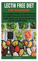 Lectin Free Diet for Beginners The Complete Guide on Lectin Recipes for Weight Loss, Pro and Cons of Lectin Health Benefit, Risk, Food to Eat and Avoid, and for Healthy Living
