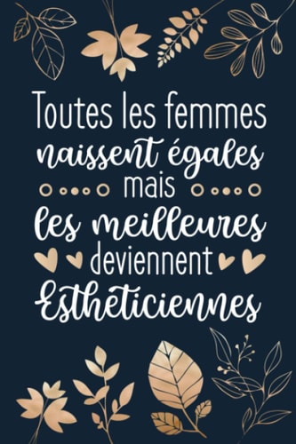 Toutes Les Femmes Naissent Égales Mais Les Meilleures Deviennent Esthéticiennes: Assistante Dentaire Cadeau Original : Carnet De Notes Ligné Drôle ... Fête des mères, Fin d'année (French Edition)