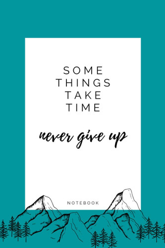 Some Things Take Time Never Give Up Notebook: Inspiratinal & Motivatinal Journal for Kids Woman Girls Boys Great Gift For Planner Or Diary