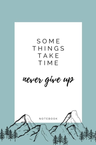 Some Things Take Time Never Give Up Notebook: Inspirational & Motivational Journal For Woman Kids Girls Boys Great for Gift Planner Or Diary