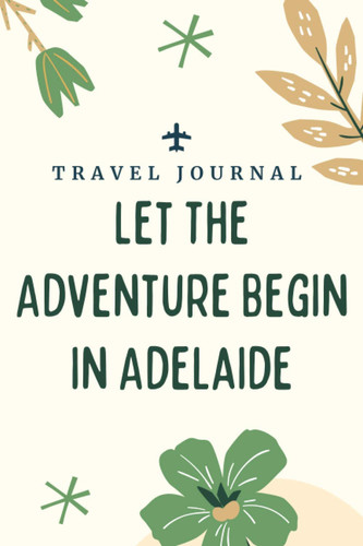 Travel journal Let The Adventure Begin in Adelaide: Memory Book, Travel Journal, Diary To Record Your Thoughts, Graduation Gift, Teacher Gifts - ... To Traveling to Adelaide (Travel Journals)