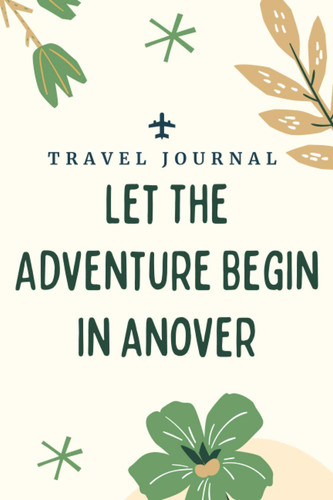 Travel journal Let The Adventure Begin in anover: Memory Book, Travel Journal, Diary To Record Your Thoughts, Graduation Gift, Teacher Gifts - People Who Loves To Traveling to anover (Travel Journals)