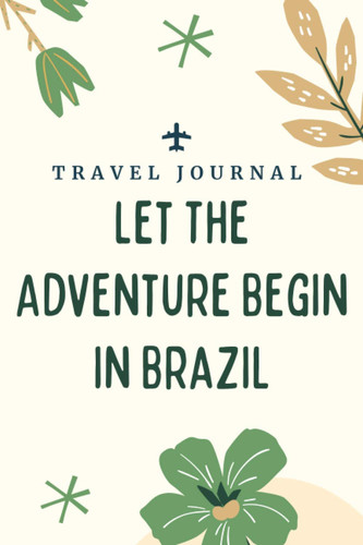 Travel journal Let The Adventure Begin in Brazil: Memory Book, Travel Journal, Diary To Record Your Thoughts, Graduation Gift, Teacher Gifts - People Who Loves To Traveling to Brazil (Travel Journals)