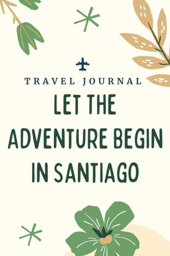 Travel journal Let The Adventure Begin in Santiago: Memory Book, Travel Journal, Diary To Record Your Thoughts, Graduation Gift, Teacher Gifts - ... To Traveling to Santiago (Travel Journals)