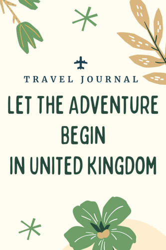 Travel journal Let The Adventure Begin in United Kingdom: Memory Book, Travel Journal, Diary To Record Your Thoughts, Graduation Gift, Teacher Gifts - ... Traveling to United Kingdom (Travel Journals)