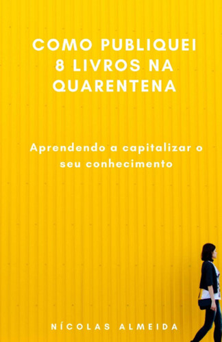 Como publiquei 8 livros na quarentena: Aprendendo a capitalizar o seu conhecimento (Liderança e desenvolvimento) (Portuguese Edition)