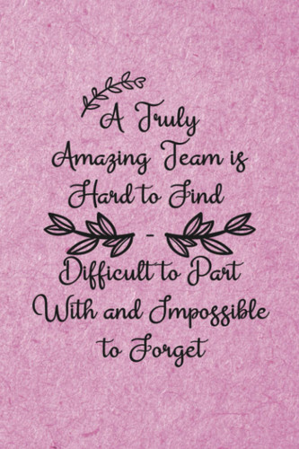 A Truly Amazing Team is Hard to Find - Difficult to Part With and Impossible to Forget: Daily Lined Journal Employee Appreciation Gifts For Women