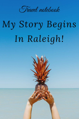 Travel Notebook My Story Begins In Raleigh: perfect gift idea for everyone born in Raleigh - Travel Journal, Graduation Gift, Teacher Gifts - People Who Loves To Traveling to Raleigh (Travel Journals)
