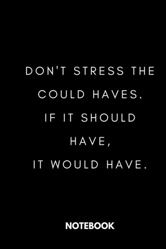 DON'T STRESS THECOULD HAVES. IF IT SHOULDHAVE, IT WOULD HAVE.: Black Lined Notebook Journal, Funny Gift (Funny Work Journal/Notebook), 6" x 9", 120 Pages, Matte Finish