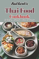Authentic Thai Food Cookbook: Spicy, Fussy But Savory Thai Meals