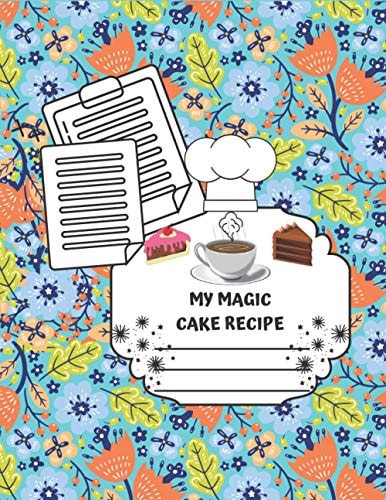 My Magic Cake Recipe The Cooknotbook Is a Kitchen Reference That Contains the Recipes That You Love, Make It Your Guide in the Kitchen and Have Fun Preparing Your Favorite Sweets,Cover Notebook Background Illustration from a Leaves Flowers