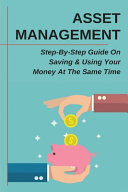 Asset Management: Step-By-Step Guide on Saving and Using Your Money at the Same Time How to Build Asset from Nothing