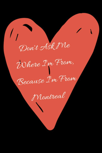 Don't Ask Me Where I'm From, Because I'm From Montreal: perfect gift idea for everyone born in Montreal - Travel Journal, Graduation Gift, Teacher ... To Traveling to Montreal (Travel Journals)