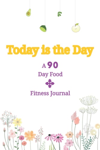 Today is the Day: A 90 Day Food + Fitness Journal: A Daily Food and Exercise Journal to Help You Become the Best Version of Yourself, (90 Days Meal and Activity Tracker)