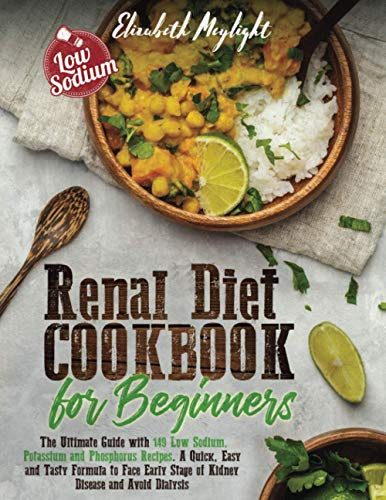 Renal Diet Cookbook for Beginners: A Complete Guide with 149 Low Sodium, Potassium, and Phosphorus Recipes. The Easy and Tasteful Formula to Manage Early Stages of Kidney Disease and Avoid Dialysis