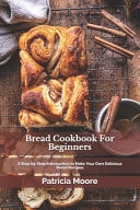 Bread Cookbook For Beginners A Stер-bу-Stер Introduction to Mаkе Your Own Delicious Bread Recipes