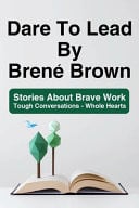 Dare To Lead By Brené Brown Stories About Brave Work - Tough Conversations - Whole Hearts: Dare To Lead Brave Work