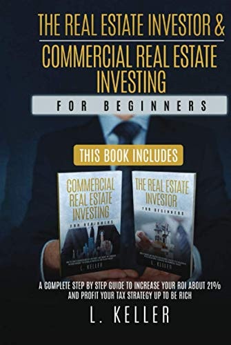 The REAL ESTATE INVESTOR and COMMERCIAL REAL ESTATE INVESTING for Beginners A Complete Step by Step Guide to Increase Your ROI about 21% and Profit Your Tax Strategy Up to Be Rich