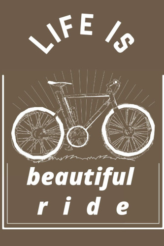 life Is beautiful Ride: Bicycle Journal And Training notebook, Gifts For Cyclists Enthusiasts, 6x9 110